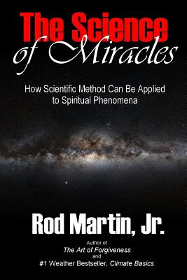 The Science of Miracles: How Scientific Method Can Be Applied to Spiritual Phenomena - Martin Jr, Rod