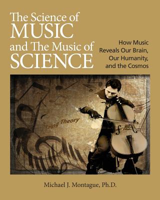 The Science of Music and the Music of Science: How Music Reveals Our Brain, Our Humanity and the Cosmos - Montague, Michael J