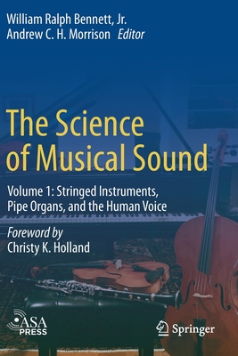 The Science of Musical Sound: Volume 1: Stringed Instruments, Pipe Organs, and the Human Voice - Bennett Jr, William Ralph, and Morrison, Andrew C H (Editor), and Holland, Christy K (Foreword by)