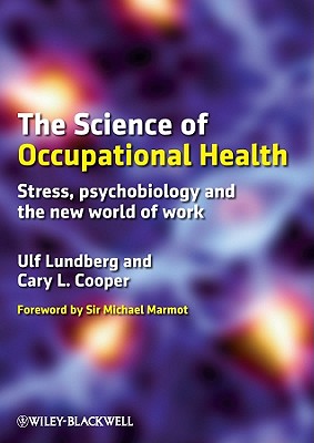 The Science of Occupational Health: Stress, Psychobiology, and the New World of Work - Lundberg, Ulf, and Cooper, Cary, and Marmot, Michael, Sir (Foreword by)