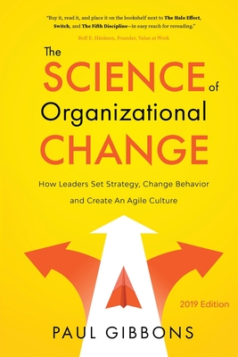 The Science of Organizational Change: How Leaders Set Strategy, Change Behavior, and Create an Agile Culture - Gibbons, Paul