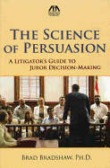 The Science of Persuasion: A Litigator's Guide to Juror Decision-Making