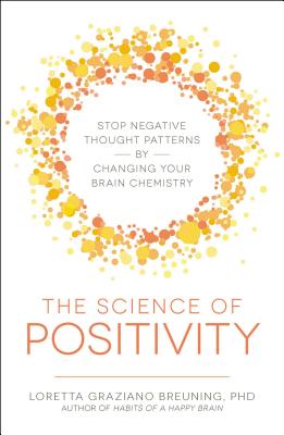 The Science of Positivity: Stop Negative Thought Patterns by Changing Your Brain Chemistry - Breuning, Loretta Graziano, PhD