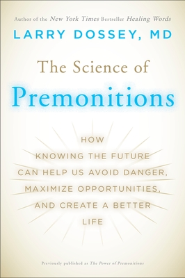 The Science of Premonitions: How Knowing the Future Can Help Us Avoid Danger, Maximize Opportunities, and Create a Better Life - Dossey, Larry