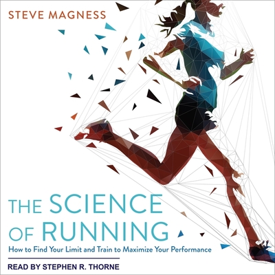 The Science of Running: How to Find Your Limit and Train to Maximize Your Performance - Thorne, Stephen R (Read by), and Magness, Steve