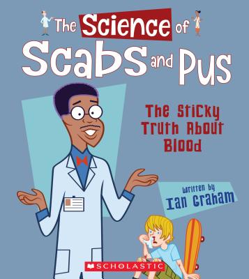 The Science of Scabs and Pus: The Sticky Truth about Blood (the Science of the Body) - Graham, Ian