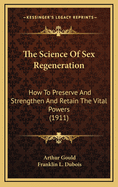 The Science of Sex Regeneration; How to Preserve and Strengthen and Retain the Vital Powers: A Study of the Sacred Laws That Govern the Sex Forces: PR