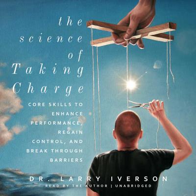 The Science of Taking Charge: Core Skills to Enhance Performance, Regain Control, and Break Through Barriers - Iverson, Larry (Read by)