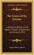 The Science of the Initiates: A Ready Handbook on the Ageless Wisdom of Questions and Answers 1934