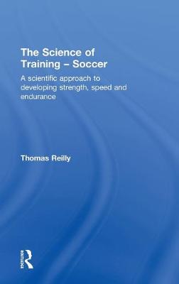 The Science of Training - Soccer: A Scientific Approach to Developing Strength, Speed and Endurance - Reilly, Thomas