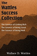 The Science of Wallace D. Wattles, the Science of Getting Rich, the Science of Being Great, the Science of Being Well