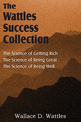 The Science of Wallace D. Wattles, The Science of Getting Rich, The Science of Being Great, The Science of Being Well - Wattles, Wallace D