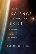 The Science of Why We Exist: A History of the Universe from the Big Bang to Consciousness
