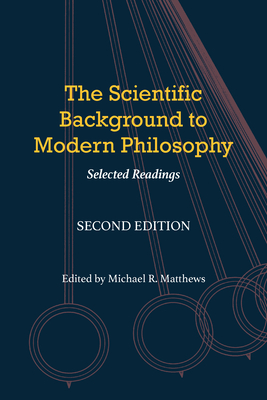The Scientific Background to Modern Philosophy: Selected Readings - Matthews, Michael R