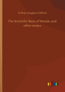 The Scientific Basis of Morals, and Other Essays