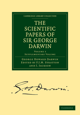 The Scientific Papers of Sir George Darwin: Supplementary Volume - Darwin, George Howard, and Stratton, F. J. M. (Editor), and Jackson, J. (Editor)