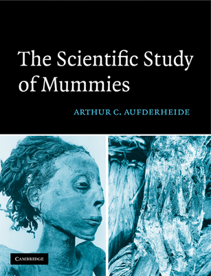 The Scientific Study of Mummies - Aufderheide, Arthur C.