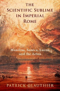 The Scientific Sublime in Imperial Rome: Manilius, Seneca, Lucan, and the Aetna