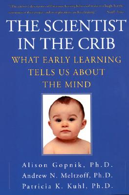 The Scientist in the Crib: What Early Learning Tells Us about the Mind - Gopnik, Alison, and Meltzoff, Andrew N, and Kuhl, Patricia K, Ph.D.