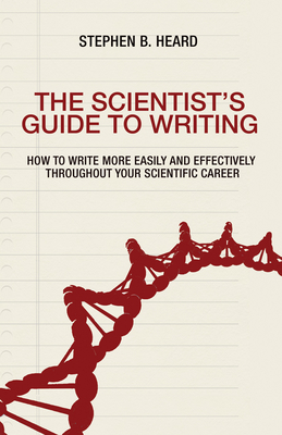 The Scientist's Guide to Writing: How to Write More Easily and Effectively Throughout Your Scientific Career - Heard, Stephen B