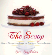 The Scoop: How to Change Store-Bought Ice Cream Into Fabulous Desserts - Longbotham, Lori