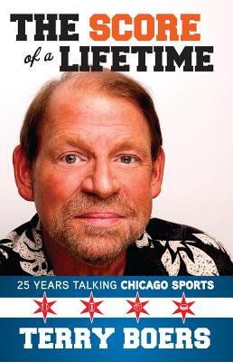 The Score of a Lifetime: 25 Years Talking Chicago Sports - Boers, Terry