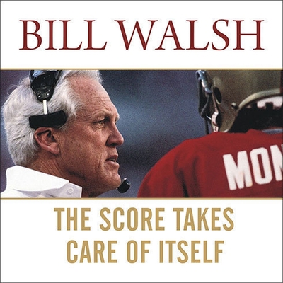 The Score Takes Care of Itself: My Philosophy of Leadership - Walsh, Bill, and Jamison, Steve (Contributions by), and Walsh, Craig (Contributions by)