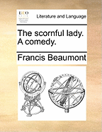 The Scornful Lady (a Comedy)