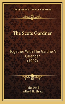 The Scots Gardner: Together With The Gardner's Calendar (1907) - Reid, John, and Hyatt, Alfred H (Editor)