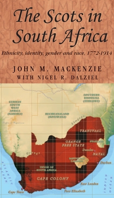 The Scots in South Africa: Ethnicity, Identity, Gender and Race, 1772-1914 - MacKenzie, John M., and Dalziel, Nigel R.