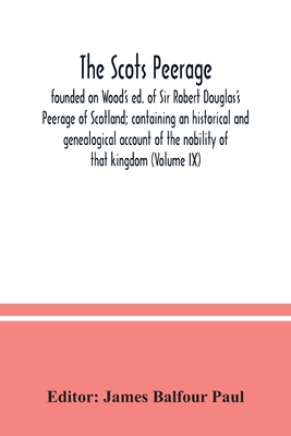 The Scots peerage: founded on Wood's ed. of Sir Robert Douglas's Peerage of Scotland; containing an historical and genealogical account of the nobility of that kingdom (Volume IX) - Balfour Paul, James (Editor)