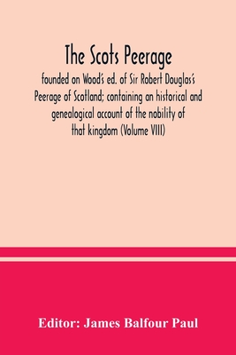 The Scots peerage: founded on Wood's ed. of Sir Robert Douglas's Peerage of Scotland; containing an historical and genealogical account of the nobility of that kingdom (Volume VIII) - Balfour Paul, James (Editor)