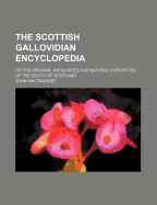 The Scottish Gallovidian Encyclopedia: Or the Original Antiquated and Natural Curiosities of the South of Scotland