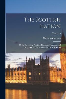 The Scottish Nation: Or the Surnames, Families, Literature, Honours, and Biographical History of the People of Scotland; Volume 3 - Anderson, William