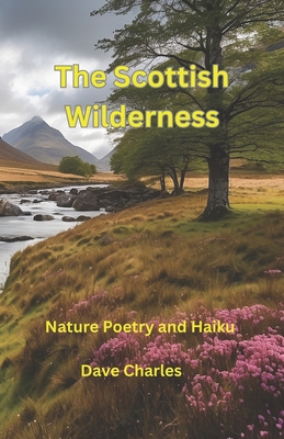 The Scottish Wilderness: Poetry and Haiku Poems about Scotland, Nature, Places, Lochs, Glens and Castles - Charles, Dave