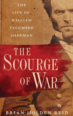 The Scourge of War: The Life of William Tecumseh Sherman - Holden Reid, Brian