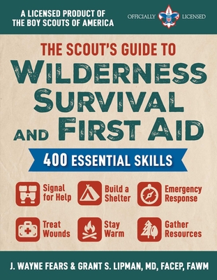 The Scout's Guide to Wilderness Survival and First Aid: 400 Essential Skills--Signal for Help, Build a Shelter, Emergency Response, Treat Wounds, Stay Warm, Gather Resources (a Licensed Product of the Boy Scouts of America(r)) - Fears, J Wayne, and Lipman, Grant S