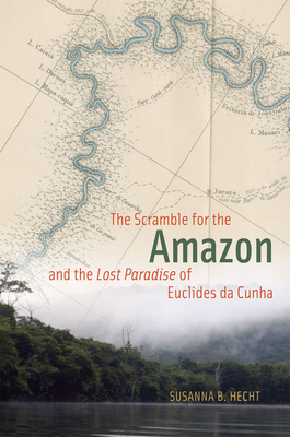 The Scramble for the Amazon and the Lost Paradise of Euclides Da Cunha - Hecht, Susanna B