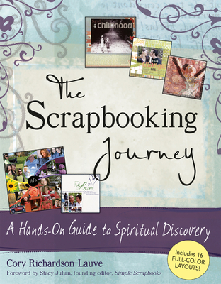 The Scrapbooking Journey: A Hands-On Guide to Spiritual Discovery - Richardson-Lauve, Cory, and Julian, Stacy (Foreword by)