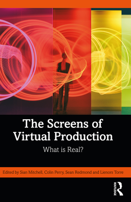 The Screens of Virtual Production: What is Real? - Mitchell, Sian (Editor), and Perry, Colin (Editor), and Redmond, Sean (Editor)