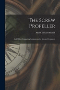 The Screw Propeller: And Other Competing Instruments for Marine Propulsion