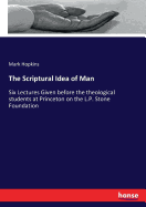 The Scriptural Idea of Man: Six Lectures Given before the theological students at Princeton on the L.P. Stone Foundation