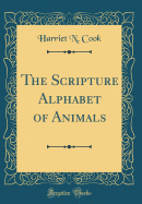 The Scripture Alphabet of Animals (Classic Reprint)