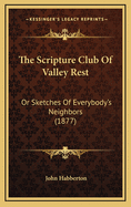 The Scripture Club of Valley Rest: Or Sketches of Everybody's Neighbors (1877)