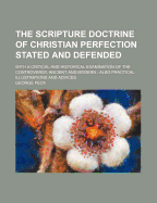 The Scripture Doctrine of Christian Perfection Stated and Defended: With a Critical and Historical Examination of the Controversy, Ancient and Modern: Also Practical Illustrations and Advices
