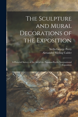 The Sculpture and Mural Decorations of the Exposition; a Pictorial Survey of the Art of the Panama-Pacific International Exposition - Perry, Stella George (Stern) 1877- (Creator), and Calder, Alexander Stirling 1870-1945