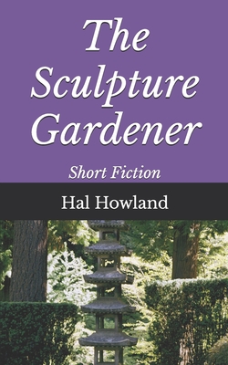 The Sculpture Gardener: Short Fiction - Howland, Hal