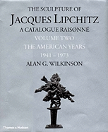 The Sculpture of Jacques Lipchitz: A Catalogue Raisonne the American Years 1941-1973
