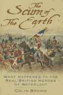The Scum of the Earth: What Happened to the Real British Heroes of Waterloo?
