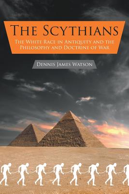 The Scythians: The White Race in Antiquity and the Philosophy and Doctrine of War - Watson, Dennis